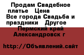 Продам Свадебное платье › Цена ­ 20 000 - Все города Свадьба и праздники » Другое   . Пермский край,Александровск г.